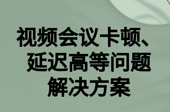 如何解決與國(guó)外視頻會(huì)議時(shí)的卡頓，延遲很高等問(wèn)題?